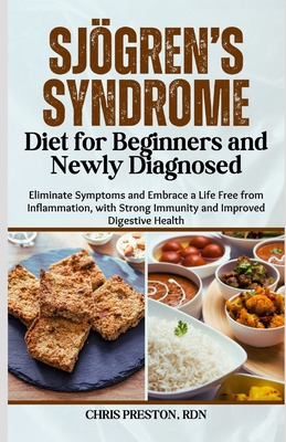Sjögren's Syndrome Diet for Beginners and Newly Diagnosed: Eliminate Symptoms and Embrace a Life Free from Inflammation, with Strong Immunity and Impr - Chris Preston Rdn