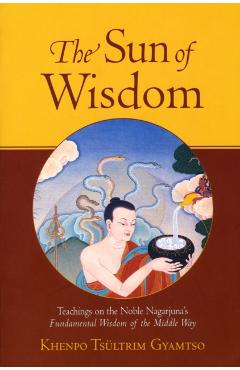 The Sun of Wisdom: Teachings on the Noble Nagarjuna's Fundamental Wisdom of the Middle Way - Khenpo Tsultrim Gyamtso