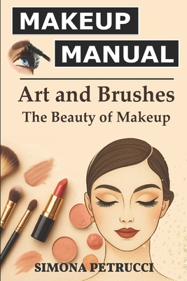 Art and Brushes - The Magic of Makeup: Complete Guide to Makeup: Techniques, Secrets and Tips for Perfect Makeup. Complete guide to professional makeu - Simona Petrucci