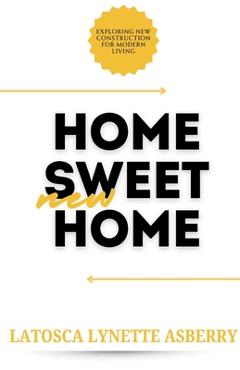 Coperta cărții 'Home Sweet New Home: Exploring New Construction for Modern Living - Latosca Asberry'
