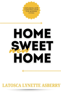 Home Sweet New Home: Exploring New Construction for Modern Living - Latosca Asberry