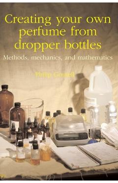 Coperta cărții 'Creating your own perfume from dropper bottles: Methods, mechanics, and mathematics - Philip Goutell'