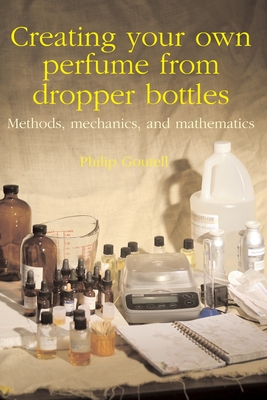 Coperta cărții 'Creating your own perfume from dropper bottles: Methods, mechanics, and mathematics - Philip Goutell'