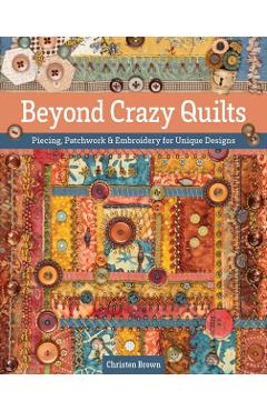 Coperta cărții 'Beyond Crazy Quilts: Piecing, Patchwork & Embroidery for Unique Designs - Christen Brown'