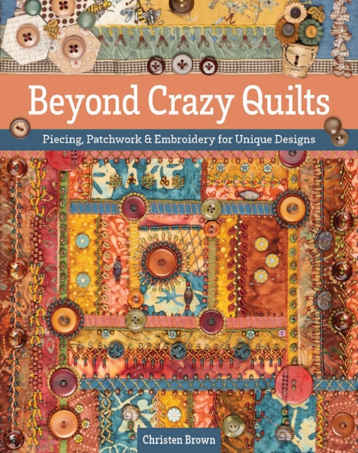 Coperta cărții 'Beyond Crazy Quilts: Piecing, Patchwork & Embroidery for Unique Designs - Christen Brown'