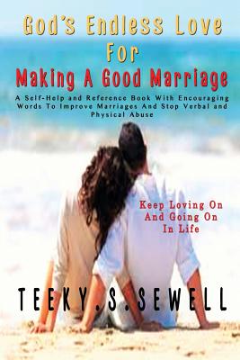 God's Endless Love For Making A Good Marriage: A Self-Help and Reference Book With Encouraging Words To Improve Marriages And Stop Verbal And Physical - Teeky Sewell