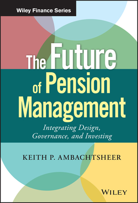 The Future of Pension Management: Integrating Design, Governance, and Investing - Keith P. Ambachtsheer