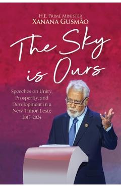 Coperta cărții 'The Sky is Ours: Speeches on Unity, Prosperity, and Development in a New Timor-Leste, 2017-2024: Speeches on Unity,'