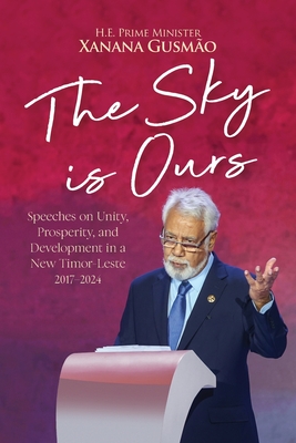 Coperta cărții 'The Sky is Ours: Speeches on Unity, Prosperity, and Development in a New Timor-Leste, 2017-2024: Speeches on Unity,'