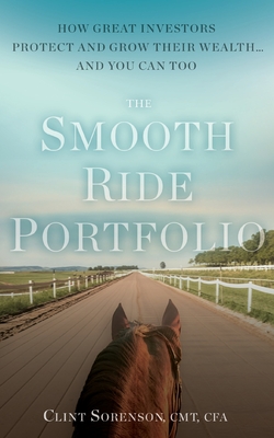 The Smooth Ride Portfolio: How Great Investors Protect and Grow Their Wealth...and You Can Too - Clint Sorenson