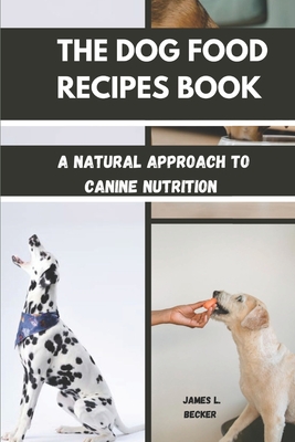 The Dog Food Recipes Book: A Natural Approach to Canine Nutrition - James L. Becker