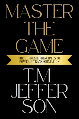 Master The Game: The Supreme Principles of Power & Transformation - T. M. Jefferson