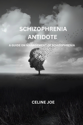 Schizophrenia Antidote: A Guide On Management Of Schizophrenia - Celine Joe