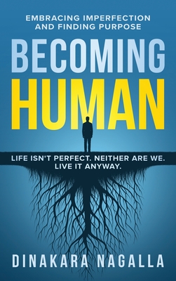 Becoming Human: Embracing Imperfection and Finding Purpose - Dinakara Nagalla