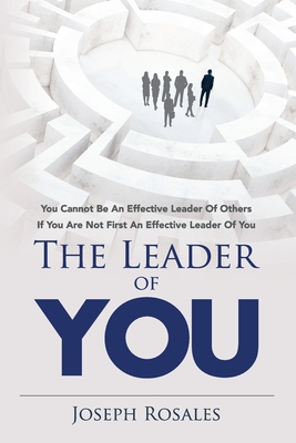 The Leader of YOU: you cannot be an effective leader of others if you are not first an effective leader of YOU - Joseph Rosales