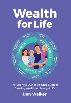 Wealth For Life: The Business Owner's 9-Step Guide To Creating Wealth For Family & Life - Ben Walker