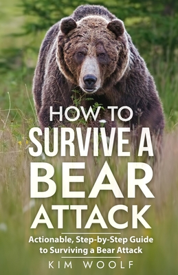 How To Survive a Bear Attack: Actionable, Step-by-Step Guide to Surviving a Bear Attack - Kim Woolf