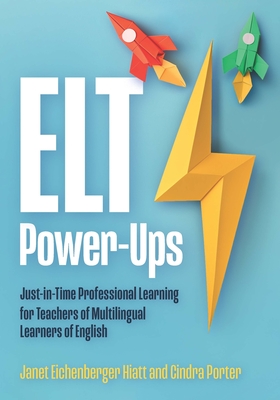 ELT Power-Ups: Just-In-Time Professional Learning for K-12 Teachers of Multilingual Learners of English - Janet Eichenberger Hiatt