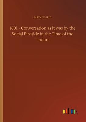 1601 - Conversation as it was by the Social Fireside in the Time of the Tudors - Mark Twain
