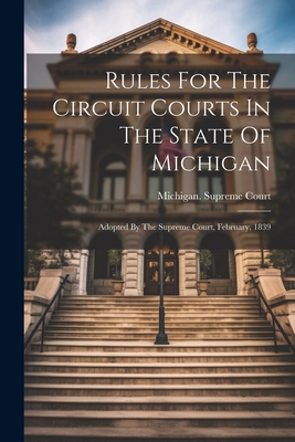 Rules For The Circuit Courts In The State Of Michigan: Adopted By The Supreme Court, February, 1839 - Michigan Supreme Court