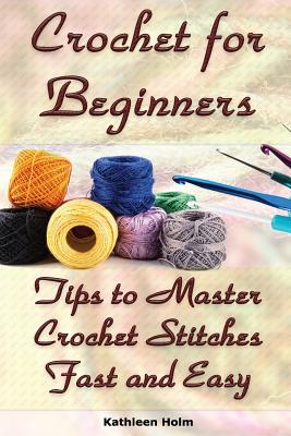 Coperta cărții 'Crochet for Beginners: Tips to Master Crochet Stitches Fast and Easy: (Crochet Projects, Crochet Accessories, Easy'