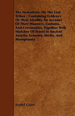 The Nestorians, Or, the Lost Tribes - Containing Evidence of Their Identity, an Account of Their Manners, Customs, and Ceremonies, Together with Sketc - Asahel Grant
