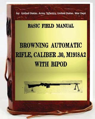Basic Field Manual, Browning Automatic Rifle, Caliber .30, M1918A2, with Bipod - Unite Infantry United States War Dept