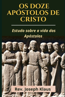 Os Doze Apóstolos de Cristo: Estudo sobre a vida dos Apóstolos - Joseph Klaus