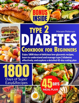 Type 2 Diabetes Cookbook for Beginners: Enjoy 1800 days of delicious low-glycemic recipes, learn to understand and manage type 2 diabetes effectively, - Maryem Petterson