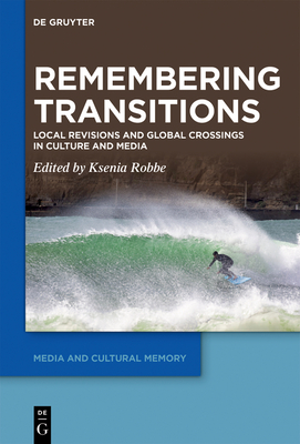 Remembering Transitions: Local Revisions and Global Crossings in Culture and Media - Ksenia Robbe