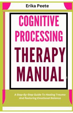 Poza produsului Cognitive Processing Therapy Manual: A Step-By-Step Guide To Healing Trauma And Restoring Emotional Balance - Erika Peete