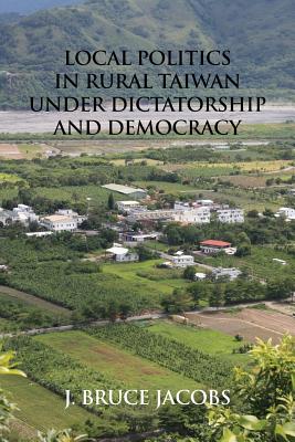 Local Politics in Rural Taiwan under Dictatorship and Democracy - J. Bruce Jacobs