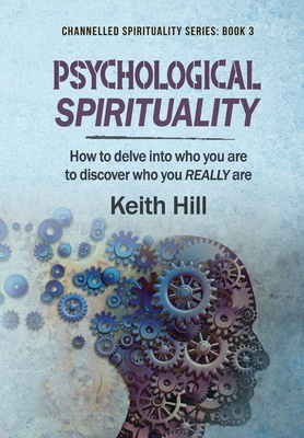 Psychological Spirituality: How to delve into who you are to discover who you REALLY are - Keith Hill