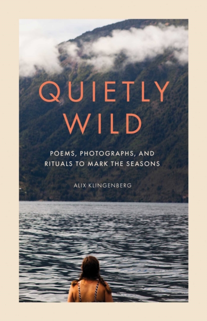 Quietly Wild: Poems, Photographs, and Rituals to Mark the Seasons - Alix Klingenberg