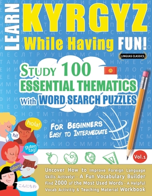 Learn Kyrgyz While Having Fun! - For Beginners: Easy to Intermediate - Study 100 Essential Thematics with Word Search Puzzles - Vol.1 - 