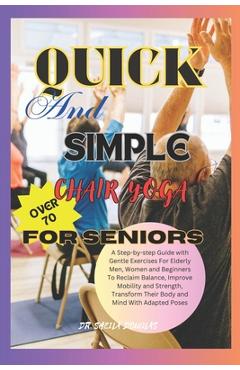 Poza produsului Quick And Simple Chair Yoga For Seniors Over 70: A Step By Step Guide With Gentle Exercise For Elderly Men, Women and Beginners To Reclaim Balance, Im - Sheila Douglas