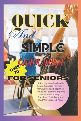 Quick And Simple Chair Yoga For Seniors Over 70: A Step By Step Guide With Gentle Exercise For Elderly Men, Women and Beginners To Reclaim Balance, Im - Sheila Douglas