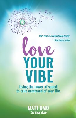 Love Your Vibe: Using the Power of Sound to Take Command of Your Life - Matt Omo