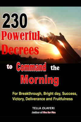 230 Powerful Decrees to Command the Morning for Breakthrough, Bright Day, Success, Victory, Deliverance and Fruitfulness - Tella Olayeri