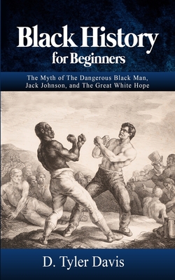 Black History for Beginners: The Myth of The Dangerous Black Man, Jack Johnson, and The Great White Hope - N. M. Shabazz