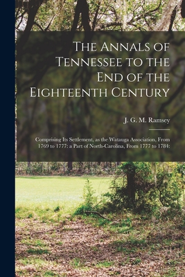 The annals of Tennessee to the end of the eighteenth century: Comprising its settlement, as the Watauga association, from 1769 to 1777: a part of Nort - J. G. M. (james Gettys Mcgrea Ramsey