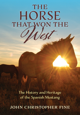 The Horse That Won the West: History and Heritage of the Spanish Mustang - John Christopher Fine