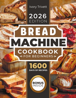 Coperta cărții 'Bread Machine Cookbook: The Ultimate Homemade Baking Guide for Every Day. Cook with Your Bread Maker and Discover'
