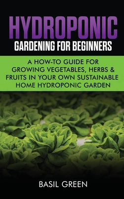 Hydroponic Gardening For Beginners: A How to Guide For Growing Vegetables, Herbs & Fruits in Your Own Self Sustainable Home Hydroponic Garden - Basil Green