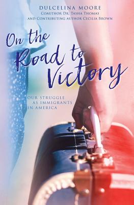 On the Road to Victory: Our Struggle as Immigrants in America - Dulcelina Moore