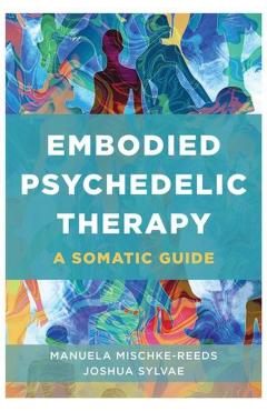 Embodied Psychedelic Therapy: A Somatic Guide - Manuela Mischke-reeds