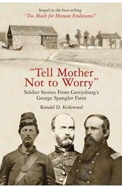 Poza produsului Tell Mother Not to Worry: Soldier Stories from Gettysburg's George Spangler Farm - Ronald D. Kirkwood