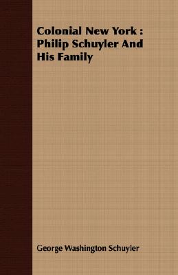 Colonial New York: Philip Schuyler And His Family - George Washington Schuyler