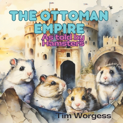 The Ottoman Empire: As told by Hamsters - Timothy Worgess