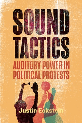 Sound Tactics: Auditory Power in Political Protests - Justin Eckstein